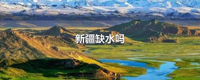 新疆缺水吗 新疆缺水吗