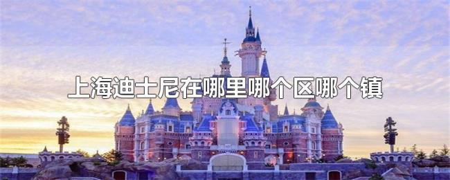 上海迪士尼在哪里哪个区哪个镇