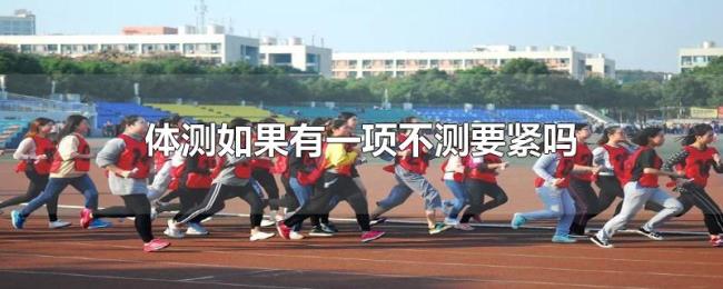 体测如果有一项不测要紧吗 体测如果有一项不测要紧吗