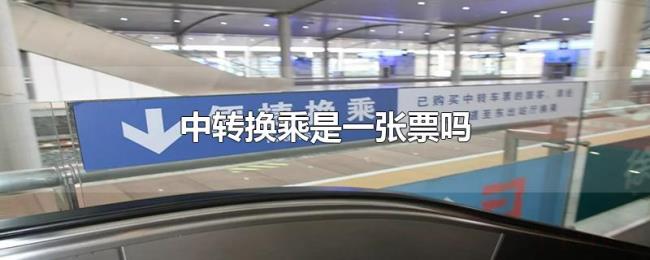 中转换乘是一张票吗 中转换乘是一张票吗
