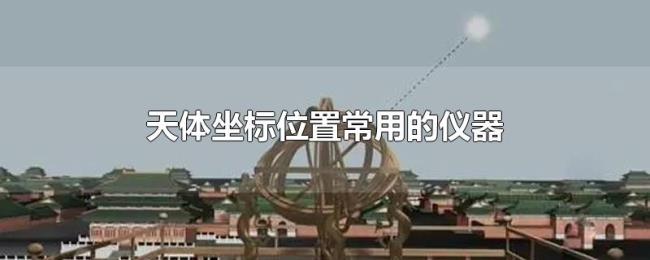 天体坐标位置常用的仪器 天体坐标位置常用的仪器