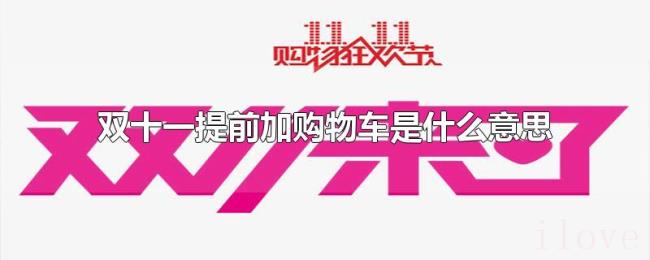双十一提前加购物车是什么意思 双十一提前加购物车是什么意思