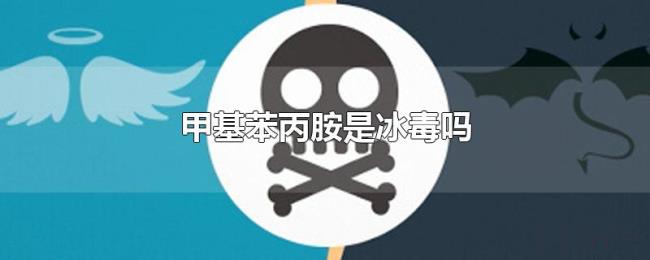 甲基苯丙胺是冰毒吗