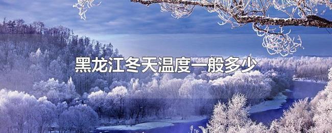 黑龙江冬天温度一般多少 黑龙江冬天温度一般多少