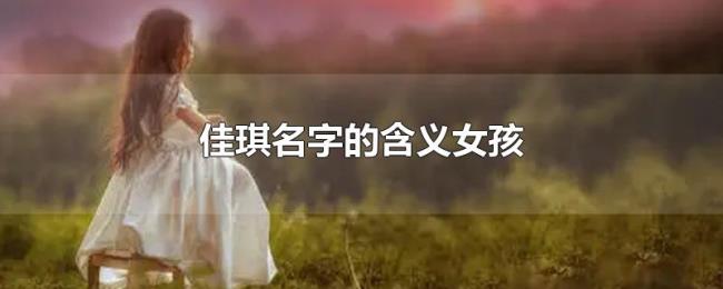 佳琪名字的含义女孩 佳琪名字的含义女孩