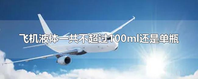 飞机液体一共不超过100ml还是单瓶 飞机液体一共不超过100ml还是单瓶