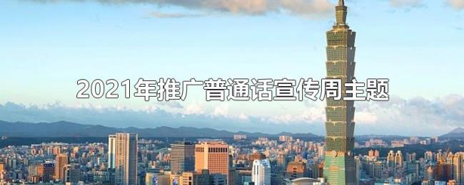 2021年推广普通话宣传周主题 2021年推广普通话宣传周主题