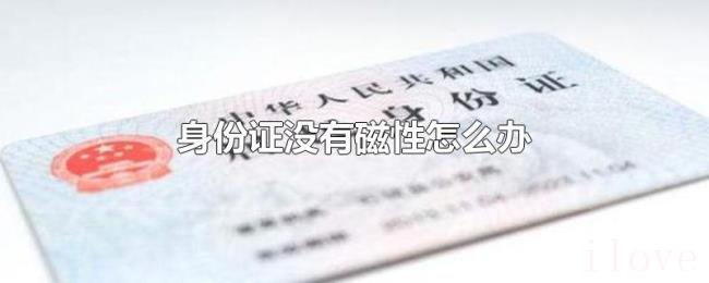 身份证没有磁性怎么办 身份证没有磁性怎么办