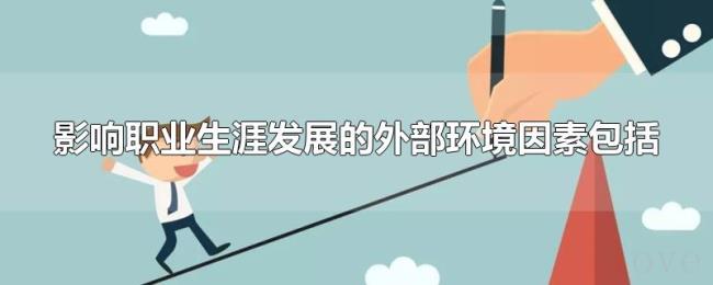 影响职业生涯发展的外部环境因素包括 影响职业生涯发展的外部环境因素包括
