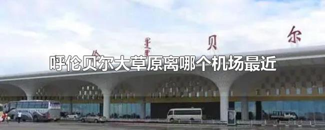 呼伦贝尔大草原离哪个机场最近