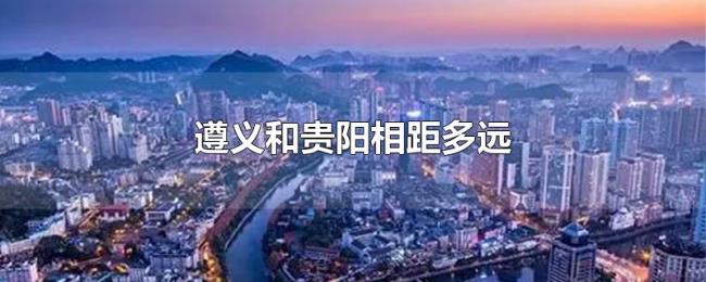 遵义和贵阳相距多远