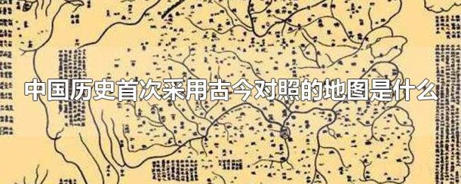 中国历史首次采用古今对照的地图是什么