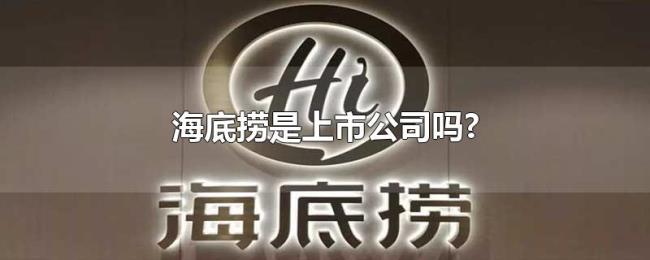 海底捞是上市公司吗? 海底捞是上市公司吗?