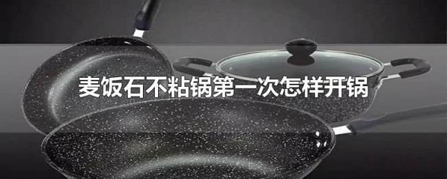 麦饭石不粘锅第一次怎样开锅