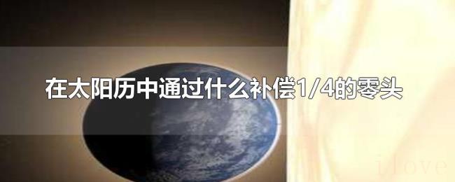 在太阳历中通过什么补偿1/4的零头 在太阳历中通过什么补偿1/4的零头