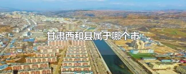 甘肃西和县属于哪个市 甘肃西和县属于哪个市