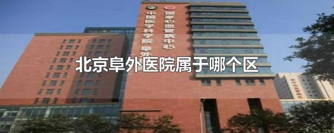 北京阜外医院属于哪个区 北京阜外医院属于哪个区