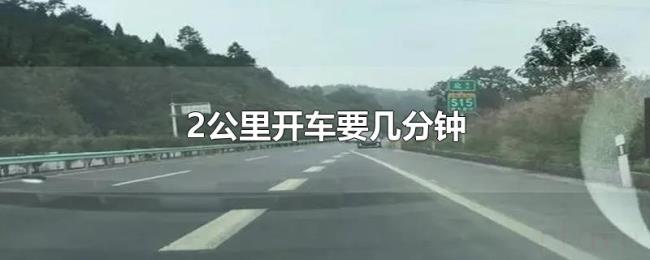 2公里开车要几分钟 2公里开车要几分钟