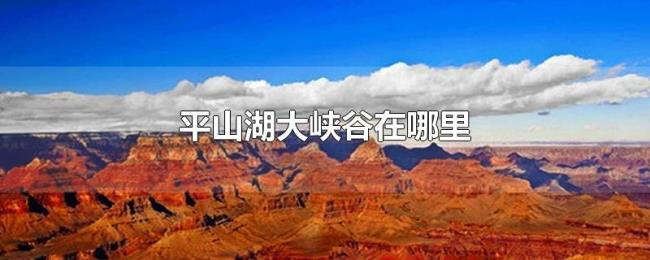 平山湖大峡谷在哪里 平山湖大峡谷在哪里