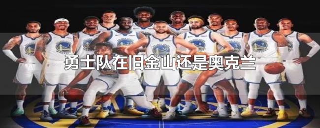 勇士队在旧金山还是奥克兰 勇士队在旧金山还是奥克兰