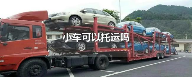 小车可以托运吗 小车可以托运吗