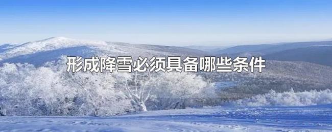 形成降雪必须具备哪些条件