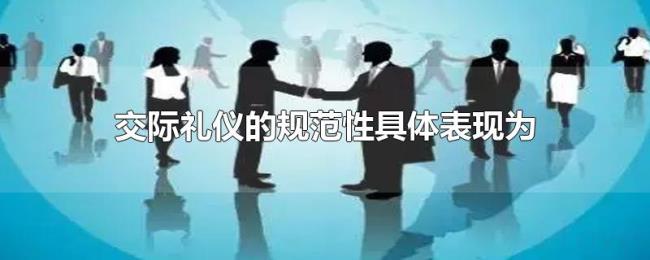 交际礼仪的规范性具体表现为 交际礼仪的规范性具体表现为