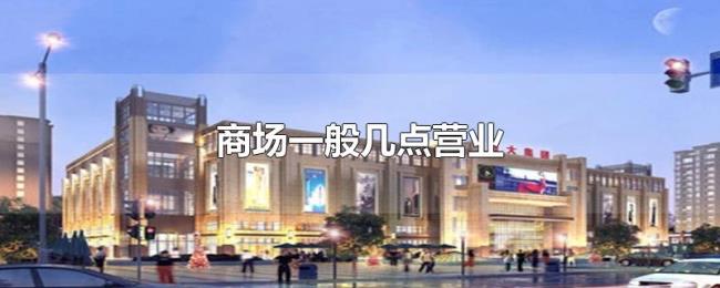 商场一般几点营业 商场一般几点营业