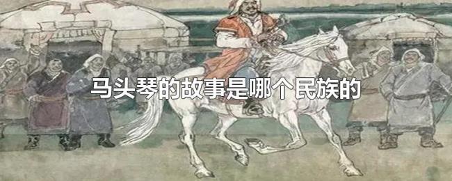 马头琴的故事是哪个民族的 马头琴的故事是哪个民族的