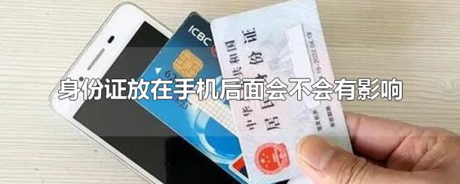 身份证放在手机后面会不会有影响 身份证放在手机后面会不会有影响