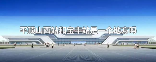 平顶山西站和宝丰站是一个地方吗
