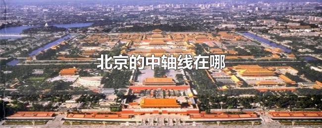 北京的中轴线在哪 北京的中轴线在哪
