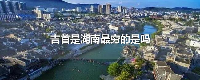 吉首是湖南最穷的是吗