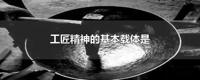 工匠精神的基本载体是 工匠精神的基本载体是