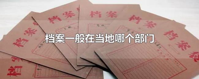 档案一般在当地哪个部门 档案一般在当地哪个部门