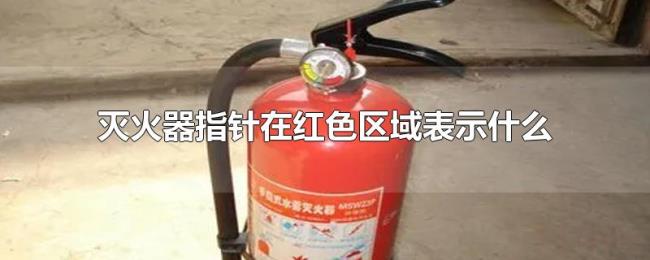 灭火器指针在红色区域表示什么 灭火器指针在红色区域表示什么