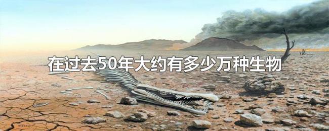 在过去50年大约有多少万种生物面临灭绝