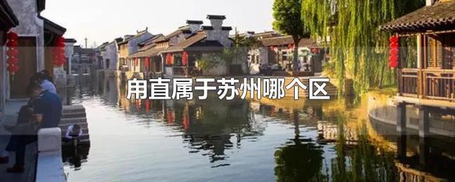 甪直属于苏州哪个区 甪直属于苏州哪个区