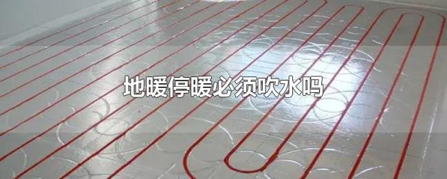 地暖停暖必须吹水吗