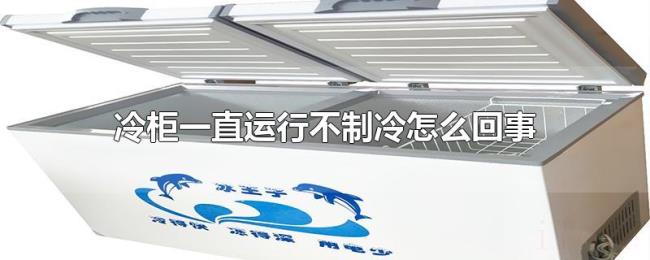 冷柜一直运行不制冷怎么回事 冷柜一直运行不制冷怎么回事