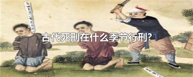 古代死刑在什么季节行刑? 古代死刑在什么季节行刑?