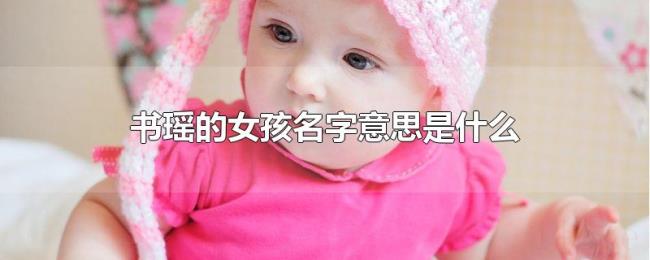 书瑶的女孩名字意思是什么 书瑶的女孩名字意思是什么