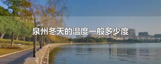 泉州冬天的温度一般多少度 泉州冬天的温度一般多少度