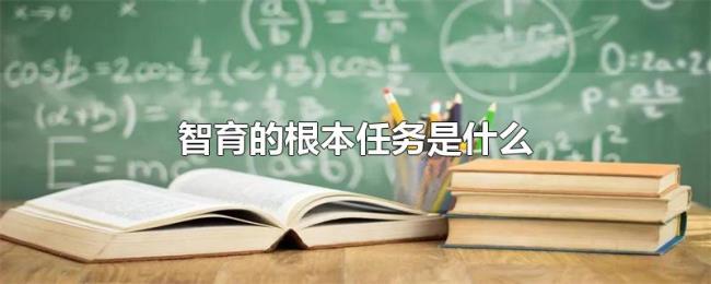 智育的根本任务是什么 智育的根本任务是什么