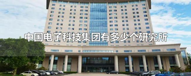 中国电子科技集团有多少个研究所 中国电子科技集团有多少个研究所