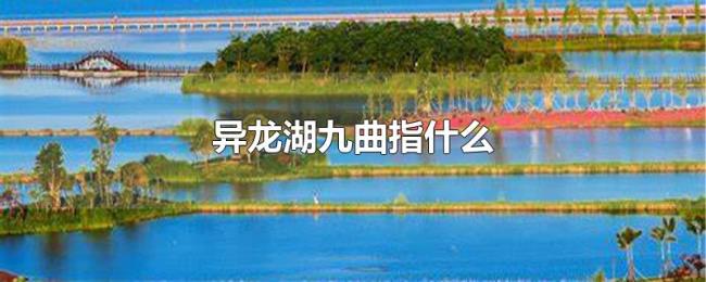 异龙湖九曲指什么 异龙湖九曲指什么