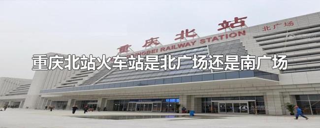 重庆北站火车站是北广场还是南广场