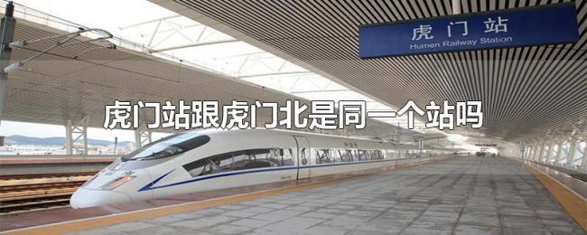 虎门站跟虎门北是同一个站吗 虎门站跟虎门北是同一个站吗
