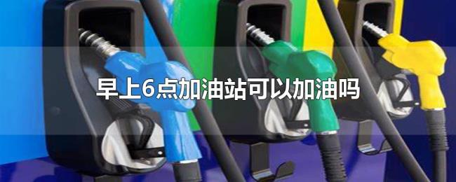 早上6点加油站可以加油吗