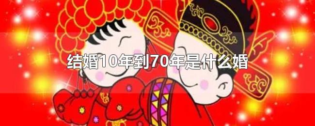 结婚10年到70年是什么婚 结婚10年到70年是什么婚